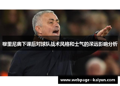 穆里尼奥下课后对球队战术风格和士气的深远影响分析