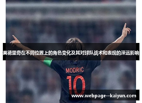 莫德里奇在不同位置上的角色变化及其对球队战术和表现的深远影响 莫德里奇在不同位置上的角色变化及其对球队战术和表现的深远影响