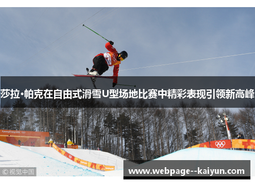 莎拉·帕克在自由式滑雪U型场地比赛中精彩表现引领新高峰 莎拉·帕克在自由式滑雪U型场地比赛中精彩表现引领新高峰