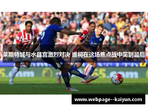 莱斯特城与水晶宫激烈对决 谁将在这场焦点战中笑到最后