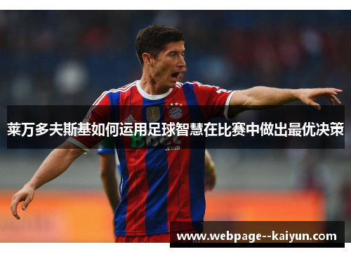 莱万多夫斯基如何运用足球智慧在比赛中做出最优决策 莱万多夫斯基如何运用足球智慧在比赛中做出最优决策