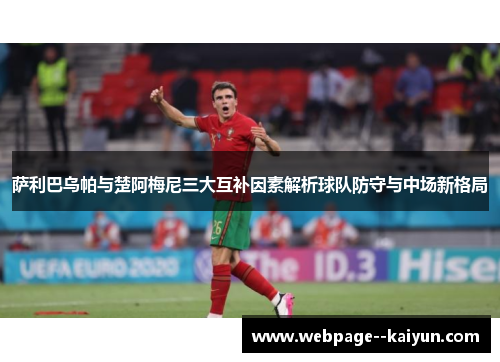 萨利巴乌帕与楚阿梅尼三大互补因素解析球队防守与中场新格局 萨利巴乌帕与楚阿梅尼三大互补因素解析球队防守与中场新格局