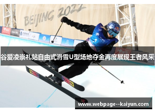 谷爱凌崇礼站自由式滑雪U型场地夺金再度展现王者风采 谷爱凌崇礼站自由式滑雪U型场地夺金再度展现王者风采