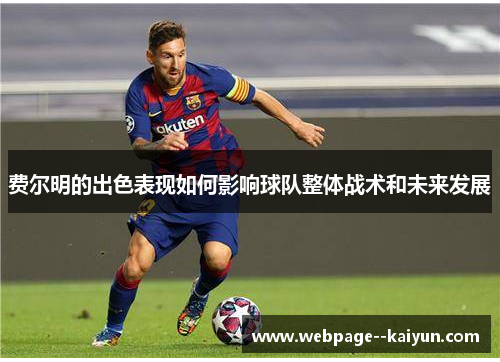 费尔明的出色表现如何影响球队整体战术和未来发展 费尔明的出色表现如何影响球队整体战术和未来发展