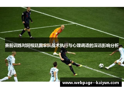 赛前训练对阿根廷国家队战术执行与心理调适的深远影响分析 赛前训练对阿根廷国家队战术执行与心理调适的深远影响分析