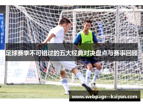 足球赛季不可错过的五大经典对决盘点与赛事回顾