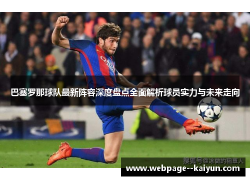 巴塞罗那球队最新阵容深度盘点全面解析球员实力与未来走向