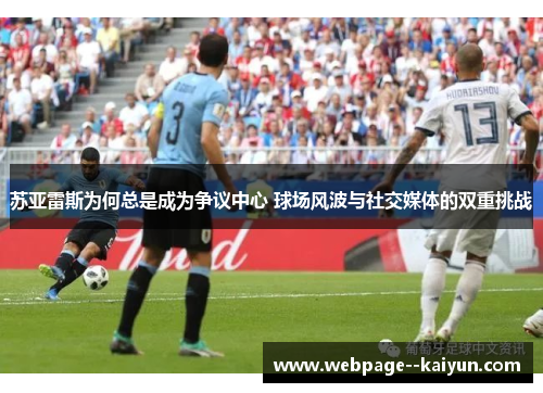 苏亚雷斯为何总是成为争议中心 球场风波与社交媒体的双重挑战