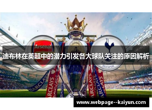 迪布林在英超中的潜力引发各大球队关注的原因解析