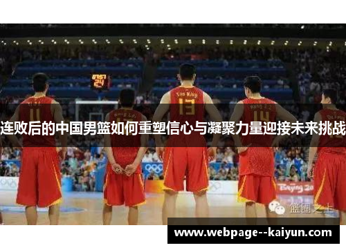 连败后的中国男篮如何重塑信心与凝聚力量迎接未来挑战 连败后的中国男篮如何重塑信心与凝聚力量迎接未来挑战