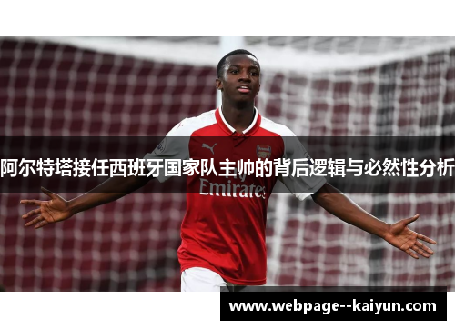 阿尔特塔接任西班牙国家队主帅的背后逻辑与必然性分析 阿尔特塔接任西班牙国家队主帅的背后逻辑与必然性分析