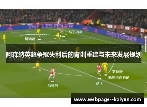 阿森纳英超争冠失利后的青训重建与未来发展规划 阿森纳英超争冠失利后的青训重建与未来发展规划