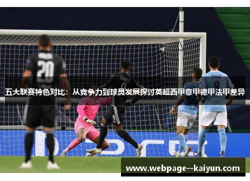 五大联赛特色对比:从竞争力到球员发展探讨英超西甲意甲德甲法甲差异 五大联赛特色对比:从竞争力到球员发展探讨英超西甲意甲德甲法甲差异