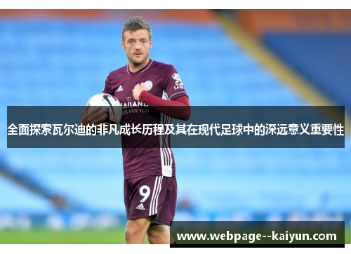 全面探索瓦尔迪的非凡成长历程及其在现代足球中的深远意义重要性