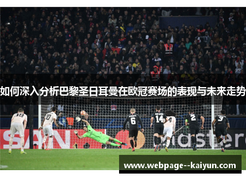 如何深入分析巴黎圣日耳曼在欧冠赛场的表现与未来走势 如何深入分析巴黎圣日耳曼在欧冠赛场的表现与未来走势