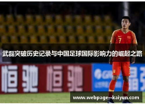 武磊突破历史记录与中国足球国际影响力的崛起之路 武磊突破历史记录与中国足球国际影响力的崛起之路