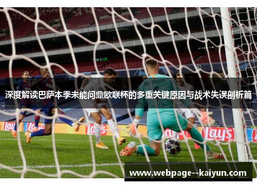 深度解读巴萨本季未能问鼎欧联杯的多重关键原因与战术失误剖析篇 深度解读巴萨本季未能问鼎欧联杯的多重关键原因与战术失误剖析篇