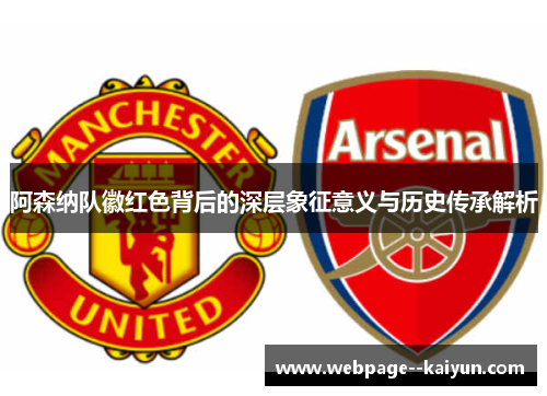 阿森纳队徽红色背后的深层象征意义与历史传承解析 阿森纳队徽红色背后的深层象征意义与历史传承解析