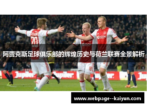 阿贾克斯足球俱乐部的辉煌历史与荷兰联赛全景解析 阿贾克斯足球俱乐部的辉煌历史与荷兰联赛全景解析