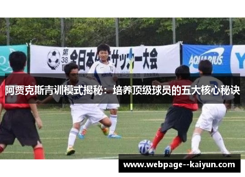 阿贾克斯青训模式揭秘:培养顶级球员的五大核心秘诀 阿贾克斯青训模式揭秘:培养顶级球员的五大核心秘诀