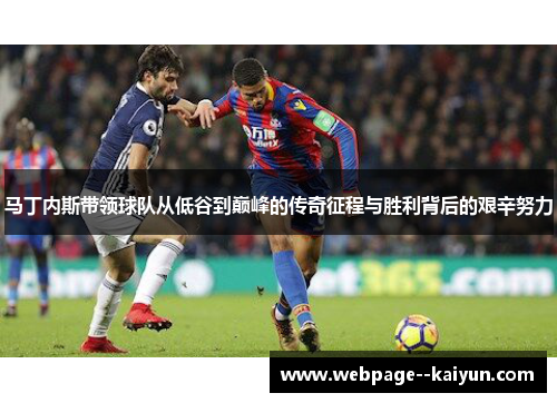 马丁内斯带领球队从低谷到巅峰的传奇征程与胜利背后的艰辛努力 马丁内斯带领球队从低谷到巅峰的传奇征程与胜利背后的艰辛努力