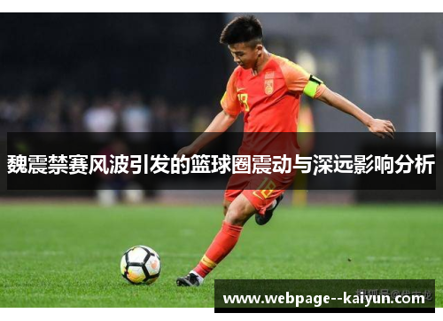 魏震禁赛风波引发的篮球圈震动与深远影响分析