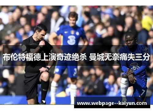 布伦特福德上演奇迹绝杀 曼城无奈痛失三分