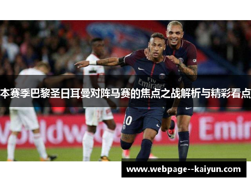 本赛季巴黎圣日耳曼对阵马赛的焦点之战解析与精彩看点 本赛季巴黎圣日耳曼对阵马赛的焦点之战解析与精彩看点