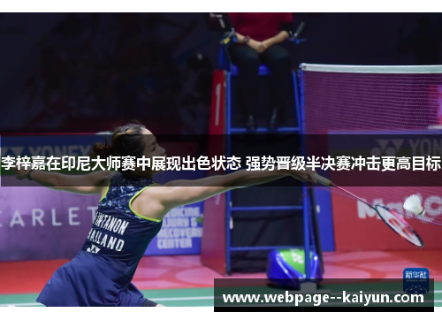 李梓嘉在印尼大师赛中展现出色状态 强势晋级半决赛冲击更高目标 李梓嘉在印尼大师赛中展现出色状态 强势晋级半决赛冲击更高目标