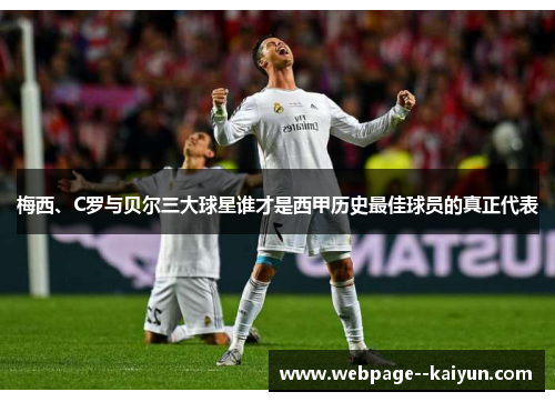 梅西、C罗与贝尔三大球星谁才是西甲历史最佳球员的真正代表 梅西、C罗与贝尔三大球星谁才是西甲历史最佳球员的真正代表