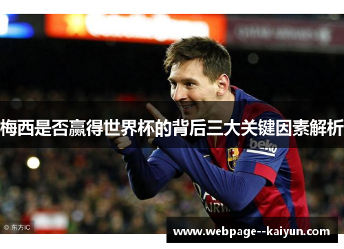 梅西是否赢得世界杯的背后三大关键因素解析 梅西是否赢得世界杯的背后三大关键因素解析