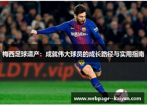 梅西足球遗产:成就伟大球员的成长路径与实用指南 梅西足球遗产:成就伟大球员的成长路径与实用指南