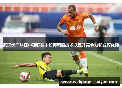 武汉长江队在中超联赛中如何调整战术以提升竞争力和发挥优势 武汉长江队在中超联赛中如何调整战术以提升竞争力和发挥优势