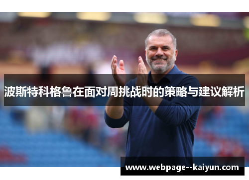 波斯特科格鲁在面对周挑战时的策略与建议解析 波斯特科格鲁在面对周挑战时的策略与建议解析