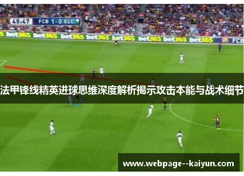 法甲锋线精英进球思维深度解析揭示攻击本能与战术细节 法甲锋线精英进球思维深度解析揭示攻击本能与战术细节