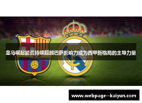 皇马崛起能否持续超越巴萨影响力成为西甲新格局的主导力量 皇马崛起能否持续超越巴萨影响力成为西甲新格局的主导力量