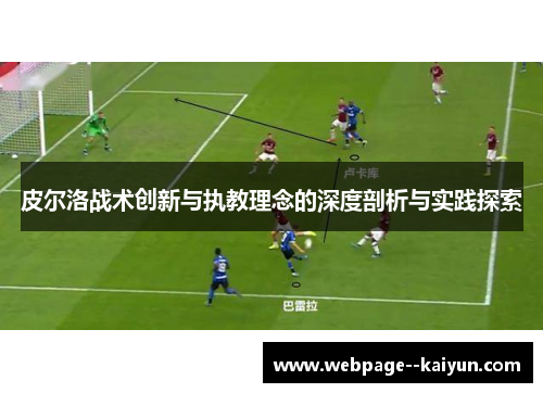 皮尔洛战术创新与执教理念的深度剖析与实践探索 皮尔洛战术创新与执教理念的深度剖析与实践探索