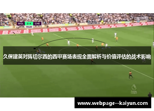 久保建英对阵切尔西的西甲赛场表现全面解析与价值评估的战术影响 久保建英对阵切尔西的西甲赛场表现全面解析与价值评估的战术影响