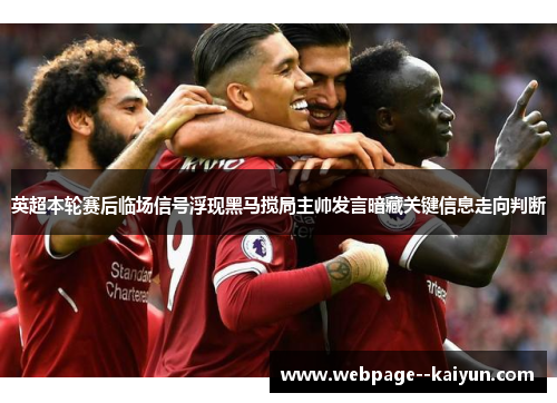英超本轮赛后临场信号浮现黑马搅局主帅发言暗藏关键信息走向判断