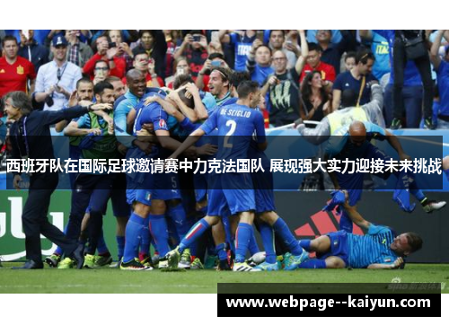 西班牙队在国际足球邀请赛中力克法国队 展现强大实力迎接未来挑战
