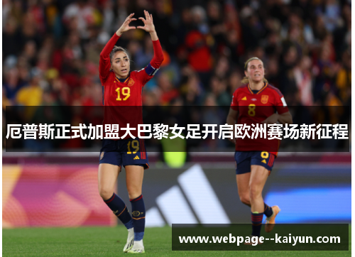 厄普斯正式加盟大巴黎女足开启欧洲赛场新征程