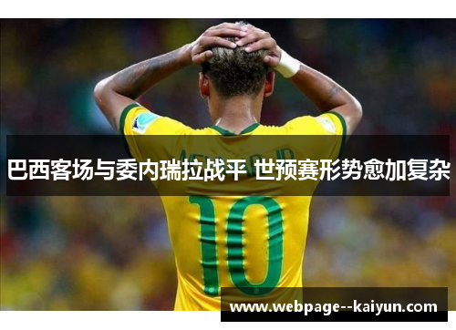 巴西客场与委内瑞拉战平 世预赛形势愈加复杂 巴西客场与委内瑞拉战平 世预赛形势愈加复杂