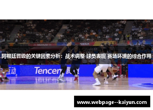 阿根廷晋级的关键因素分析：战术调整 球员表现 赛场环境的综合作用