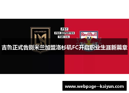 吉鲁正式告别米兰加盟洛杉矶FC开启职业生涯新篇章 吉鲁正式告别米兰加盟洛杉矶FC开启职业生涯新篇章