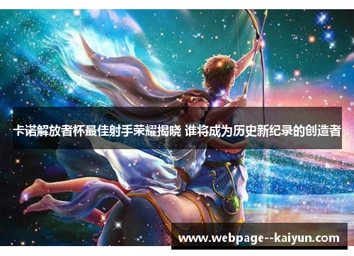 卡诺解放者杯最佳射手荣耀揭晓 谁将成为历史新纪录的创造者 卡诺解放者杯最佳射手荣耀揭晓 谁将成为历史新纪录的创造者