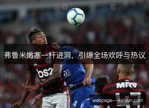 弗鲁米嫩塞一杆进洞，引爆全场欢呼与热议